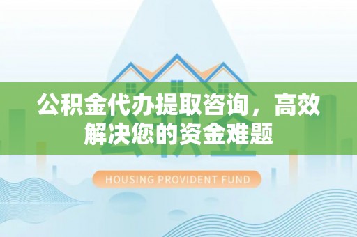察布查尔锡伯公积金代办提取咨询，高效解决您的资金难题