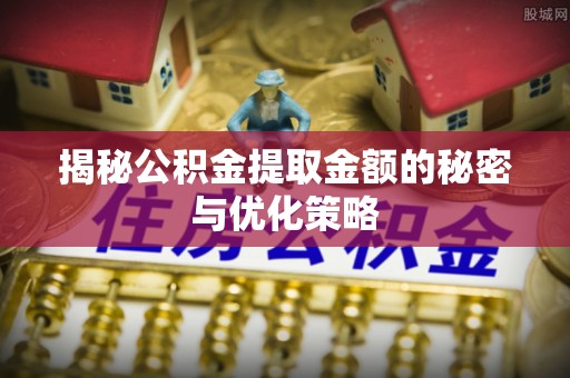 察布查尔锡伯揭秘公积金提取金额的秘密与优化策略
