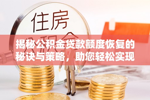察布查尔锡伯揭秘公积金贷款额度恢复的秘诀与策略，助您轻松实现购房梦想