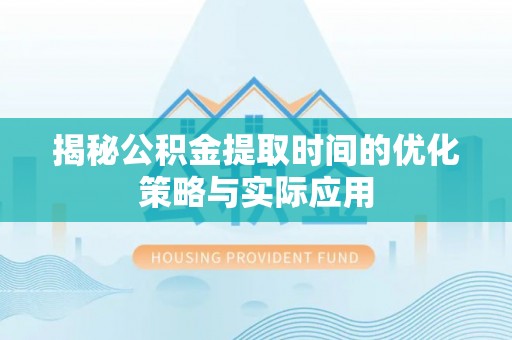 察布查尔锡伯揭秘公积金提取时间的优化策略与实际应用