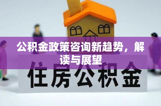 察布查尔锡伯公积金政策咨询新趋势，解读与展望