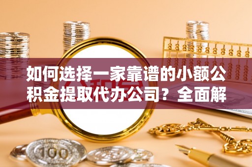 察布查尔锡伯如何选择一家靠谱的小额公积金提取代办公司？全面解析与注意事项
