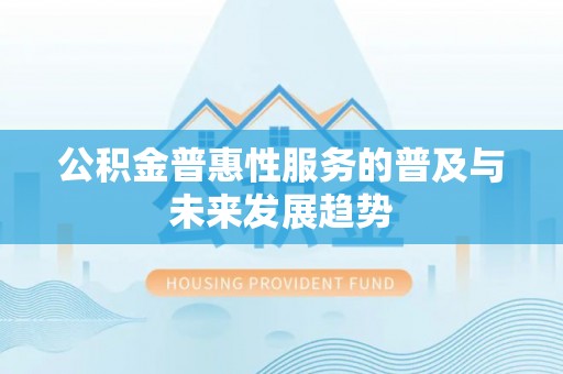 察布查尔锡伯公积金普惠性服务的普及与未来发展趋势