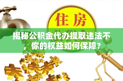 察布查尔锡伯揭秘公积金代办提取违法不，你的权益如何保障？