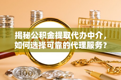 察布查尔锡伯揭秘公积金提取代办中介，如何选择可靠的代理服务？