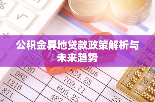 察布查尔锡伯公积金异地贷款政策解析与未来趋势