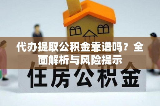 察布查尔锡伯代办提取公积金靠谱吗？全面解析与风险提示