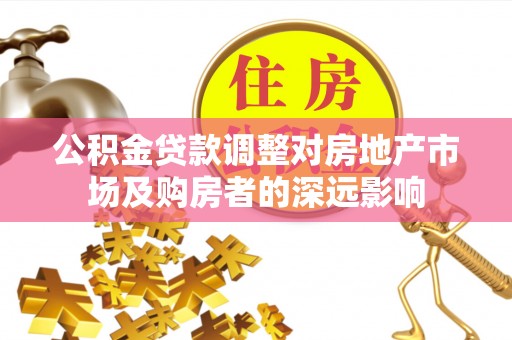察布查尔锡伯公积金贷款调整对房地产市场及购房者的深远影响