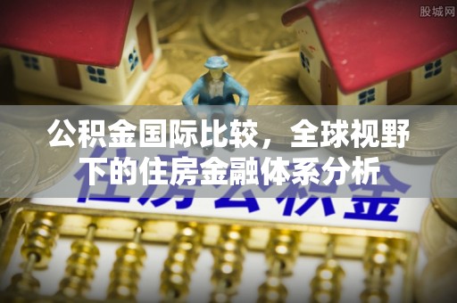 察布查尔锡伯公积金国际比较，全球视野下的住房金融体系分析